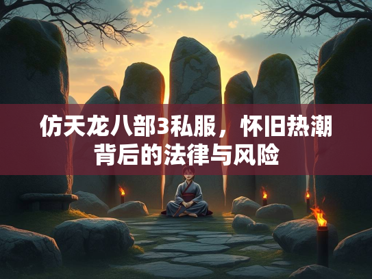 仿天龙八部3私服，怀旧热潮背后的法律与风险  第2张