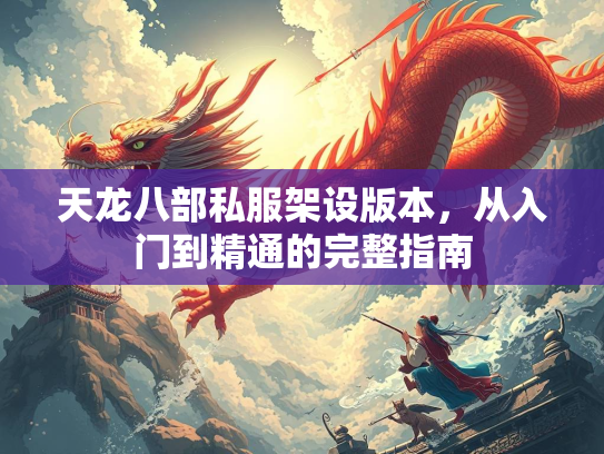 天龙八部私服架设版本,从入门到精通的完整指南 第1张 天龙八部私服架设版本,从入门到精通的完整指南 第1张