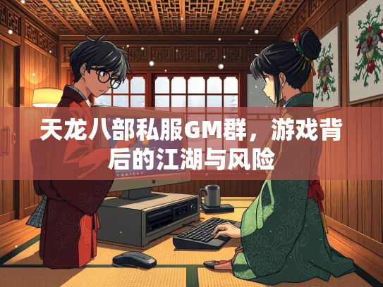 天龙八部私服GM群,游戏背后的江湖与风险 第3张 天龙八部私服GM群,游戏背后的江湖与风险 第3张