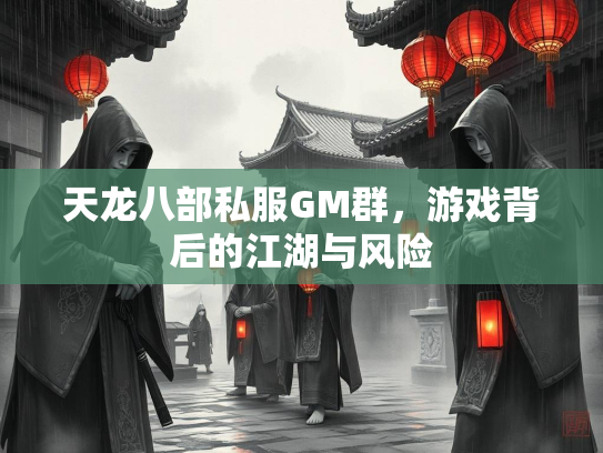 天龙八部私服GM群,游戏背后的江湖与风险 第1张 天龙八部私服GM群,游戏背后的江湖与风险 第1张