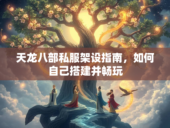 天龙八部私服架设指南，如何自己搭建并畅玩  第3张