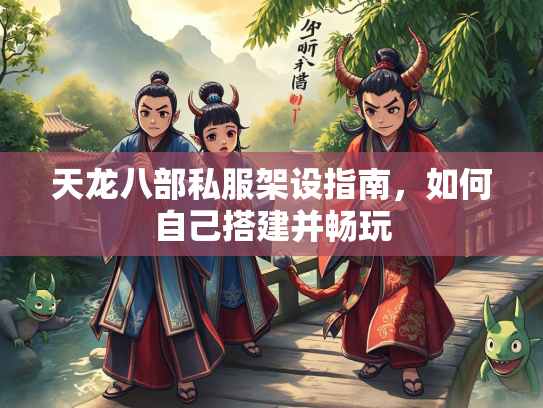 天龙八部私服架设指南，如何自己搭建并畅玩  第4张