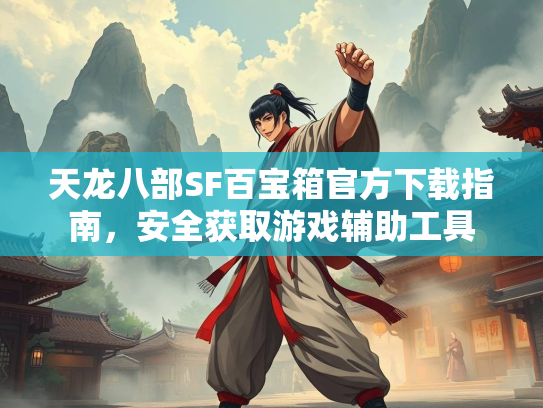 天龙八部SF百宝箱官方下载指南，安全获取游戏辅助工具  第2张
