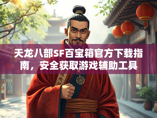 天龙八部SF百宝箱官方下载指南，安全获取游戏辅助工具  第1张