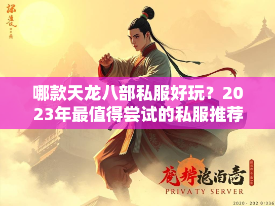 哪款天龙八部私服好玩？2023年最值得尝试的私服推荐