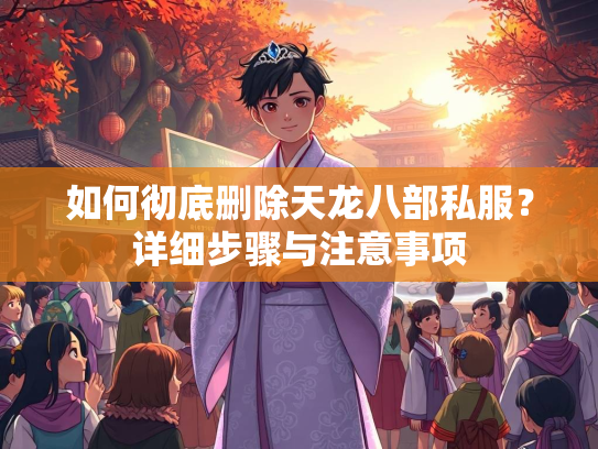 如何彻底删除天龙八部私服？详细步骤与注意事项