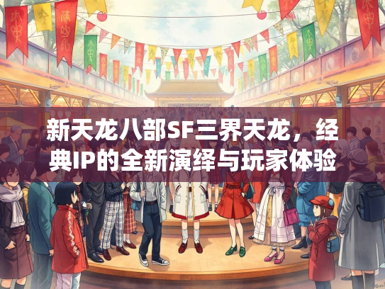 新天龙八部SF三界天龙，经典IP的全新演绎与玩家体验  第4张