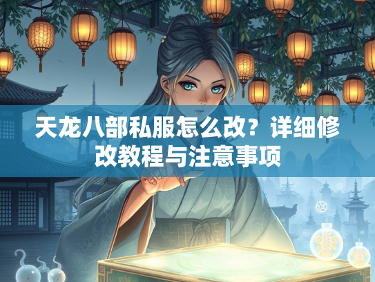 天龙八部私服怎么改？详细修改教程与注意事项  第2张