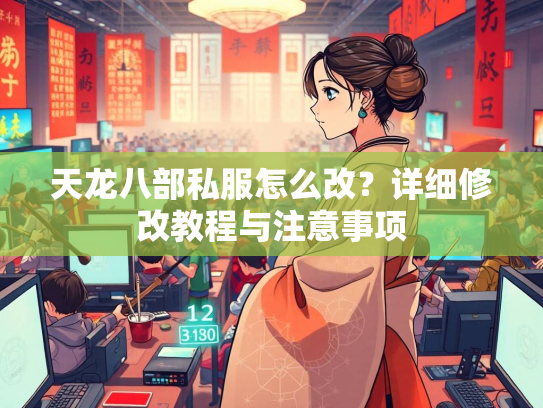 天龙八部私服怎么改？详细修改教程与注意事项  第3张