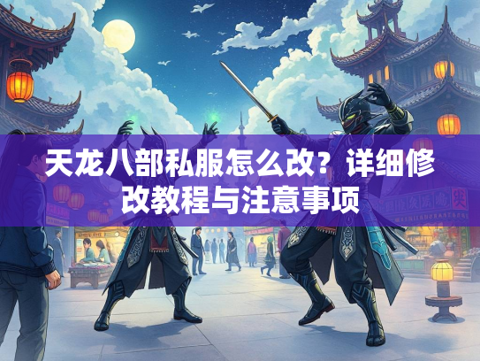 天龙八部私服怎么改？详细修改教程与注意事项  第1张