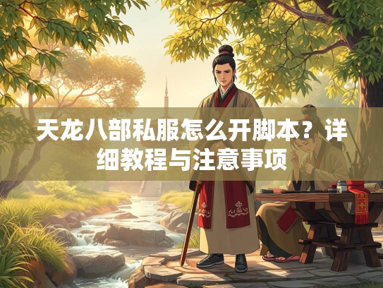 天龙八部私服怎么开脚本？详细教程与注意事项