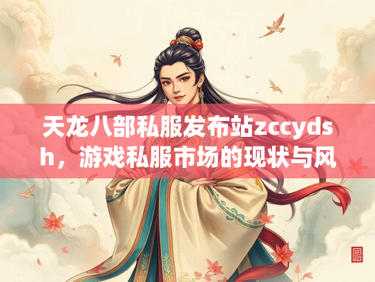 天龙八部私服发布站zccydsh，游戏私服市场的现状与风险分析  第4张