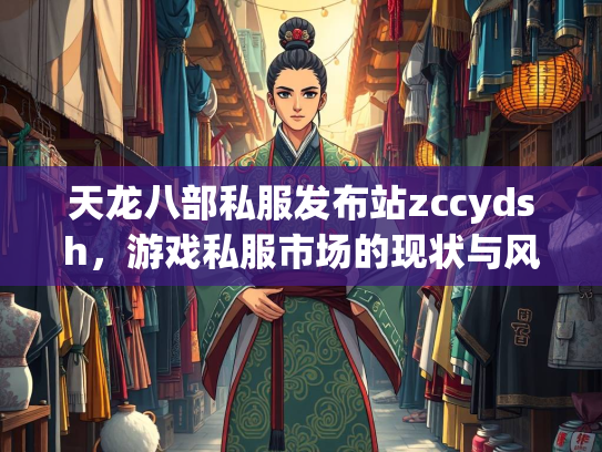 天龙八部私服发布站zccydsh，游戏私服市场的现状与风险分析  第5张