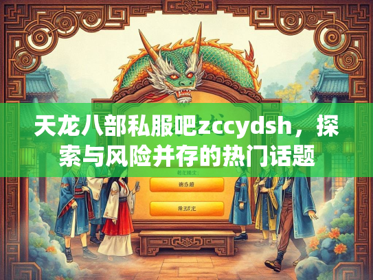 天龙八部私服吧zccydsh，探索与风险并存的热门话题
