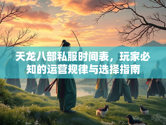 天龙八部私服时间表，玩家必知的运营规律与选择指南