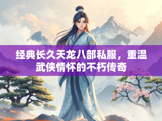 经典长久天龙八部私服，重温武侠情怀的不朽传奇