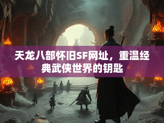 天龙八部怀旧SF网址，重温经典武侠世界的钥匙