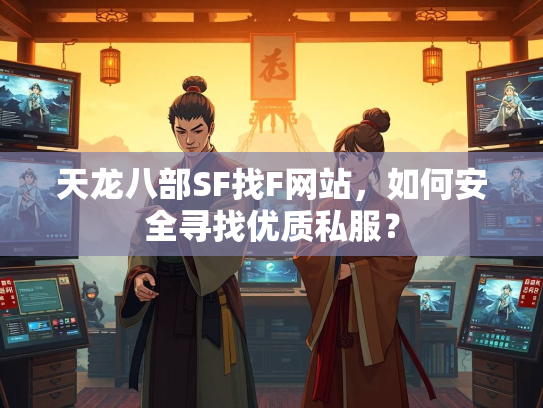 天龙八部SF找F网站，如何安全寻找优质私服？  第3张