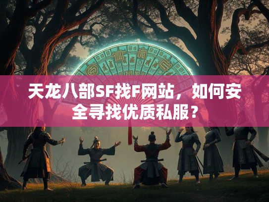 天龙八部SF找F网站，如何安全寻找优质私服？