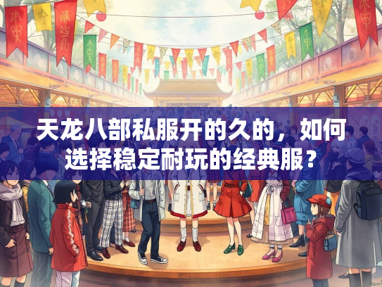 天龙八部私服开的久的，如何选择稳定耐玩的经典服？