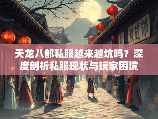 天龙八部私服越来越坑吗？深度剖析私服现状与玩家困境