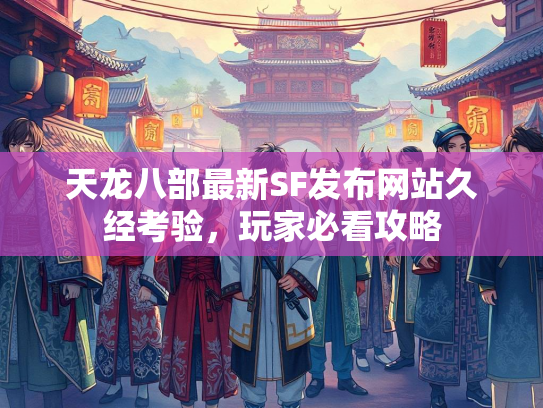 天龙八部最新SF发布网站久经考验，玩家必看攻略
