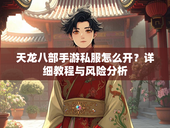 天龙八部手游私服怎么开？详细教程与风险分析