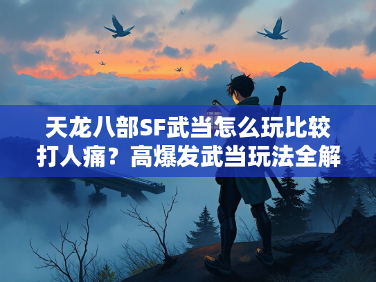 天龙八部SF武当怎么玩比较打人痛？高爆发武当玩法全解析