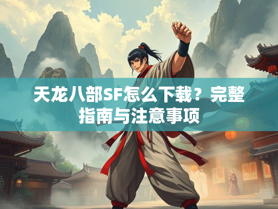 天龙八部SF怎么下载?完整指南与注意事项 第3张 天龙八部SF怎么下载?完整指南与注意事项 第3张