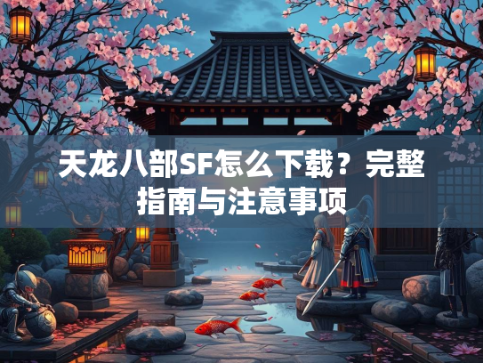 天龙八部SF怎么下载?完整指南与注意事项 第4张 天龙八部SF怎么下载?完整指南与注意事项 第4张