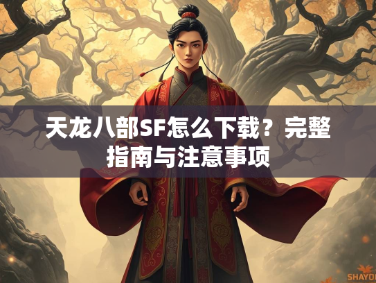 天龙八部SF怎么下载?完整指南与注意事项 第1张 天龙八部SF怎么下载?完整指南与注意事项 第1张