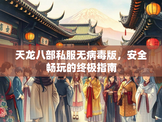 天龙八部私服无病毒版，安全畅玩的终极指南