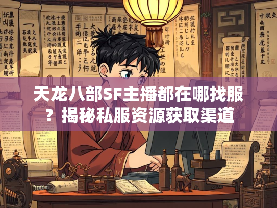天龙八部SF主播都在哪找服？揭秘私服资源获取渠道