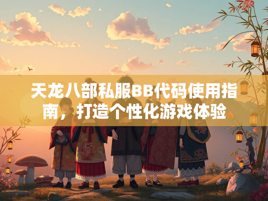 天龙八部私服BB代码使用指南，打造个性化游戏体验  第2张