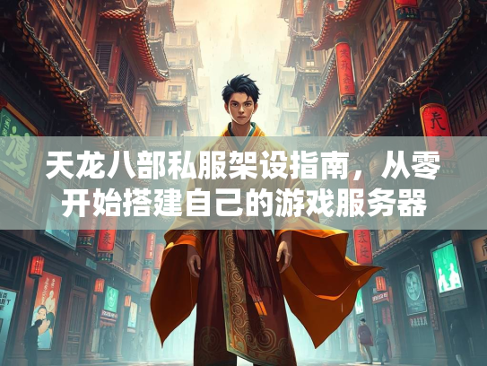 天龙八部私服架设指南，从零开始搭建自己的游戏服务器