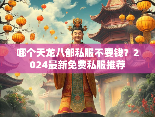 哪个天龙八部私服不要钱？2024最新免费私服推荐  第5张