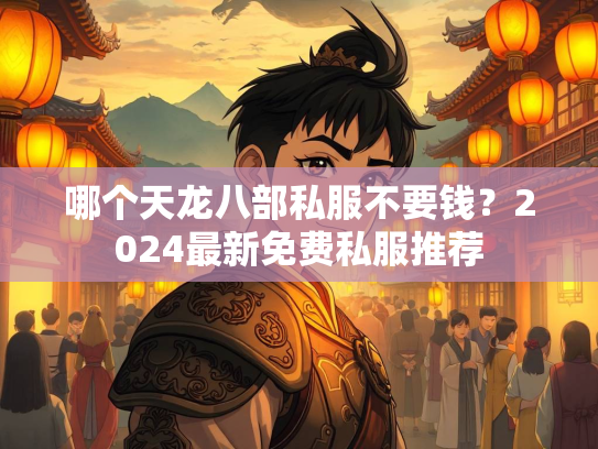 哪个天龙八部私服不要钱？2024最新免费私服推荐  第1张