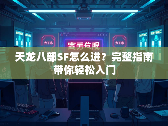 天龙八部SF怎么进？完整指南带你轻松入门  第1张
