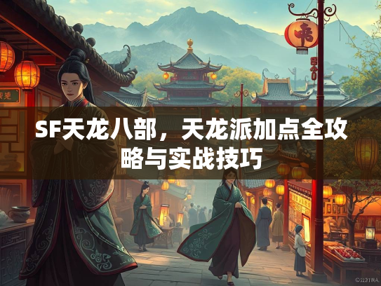 SF天龙八部，天龙派加点全攻略与实战技巧  第4张