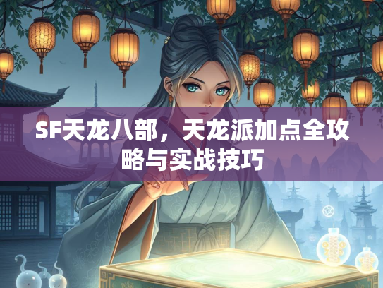 SF天龙八部，天龙派加点全攻略与实战技巧