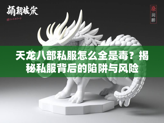 天龙八部私服怎么全是毒？揭秘私服背后的陷阱与风险