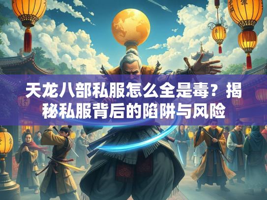 天龙八部私服怎么全是毒？揭秘私服背后的陷阱与风险