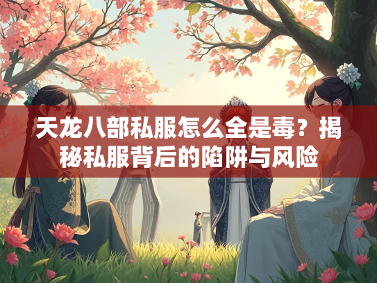 天龙八部私服怎么全是毒？揭秘私服背后的陷阱与风险