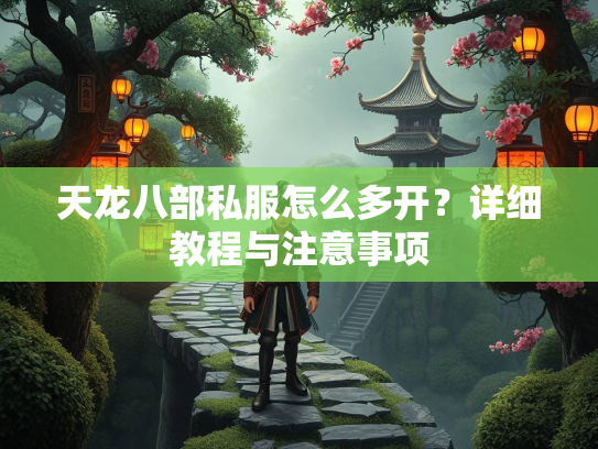天龙八部私服怎么多开？详细教程与注意事项