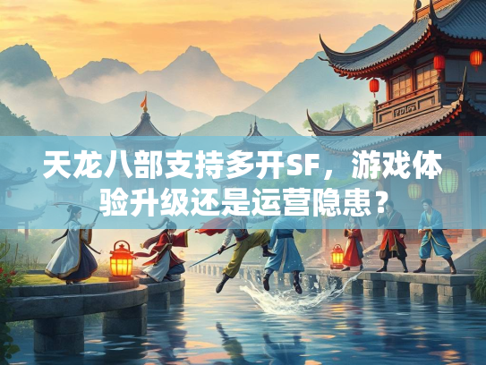 天龙八部支持多开SF，游戏体验升级还是运营隐患？  第4张