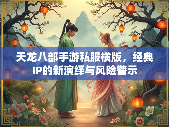 天龙八部手游私服横版，经典IP的新演绎与风险警示  第4张