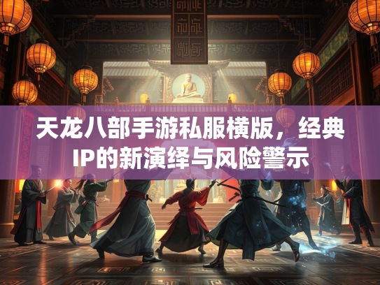 天龙八部手游私服横版，经典IP的新演绎与风险警示  第1张