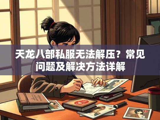 天龙八部私服无法解压？常见问题及解决方法详解  第1张