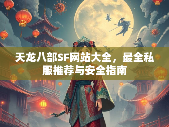 天龙八部SF网站大全，最全私服推荐与安全指南