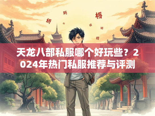 天龙八部私服哪个好玩些？2024年热门私服推荐与评测